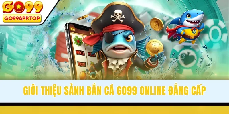 Giới thiệu sảnh bắn cá GO99 online đẳng cấp